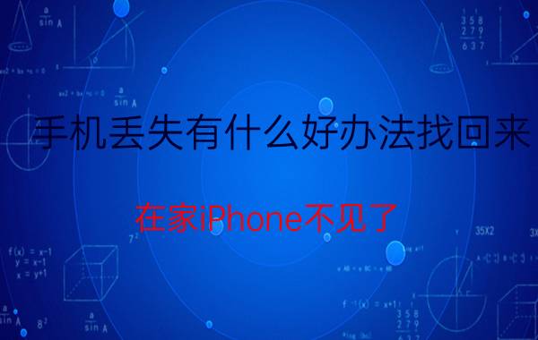 手机丢失有什么好办法找回来 在家iPhone不见了，怎么找到？